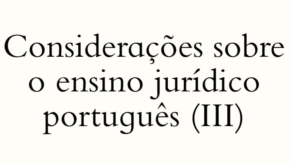 Sobre o ensino jurídico português (III)